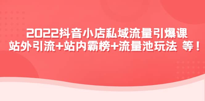 2022抖音小店私域流量引爆课：站外Y.L+站内霸榜+流量池玩法等等-思维屋-分享无限项目创意