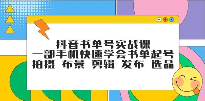 抖音书单号实战课，一部手机快速学会书单起号 拍摄 布景 剪辑 发布 选品-思维屋-分享无限项目创意