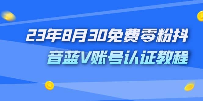 外面收费1980的23年8月30免费零粉抖音蓝V账号认证教程-思维屋-分享无限项目创意