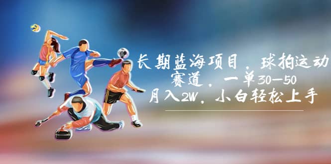 长期蓝海项目，球拍运动赛道，一单30-50，月入2W，小白轻松上手-思维屋-分享无限项目创意