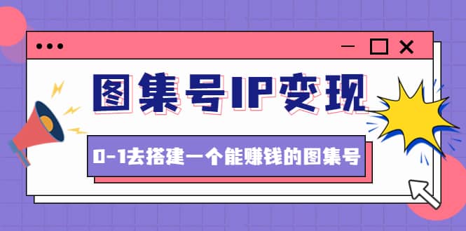 图集号IP变现，0-1去搭建一个能ZQ的图集号（文档+资料+视频）无水印-思维屋-分享无限项目创意