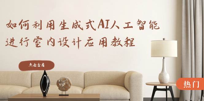 如何利用生成式AI人工智能进行室内设计应用教程（22节课）-思维屋-分享无限项目创意
