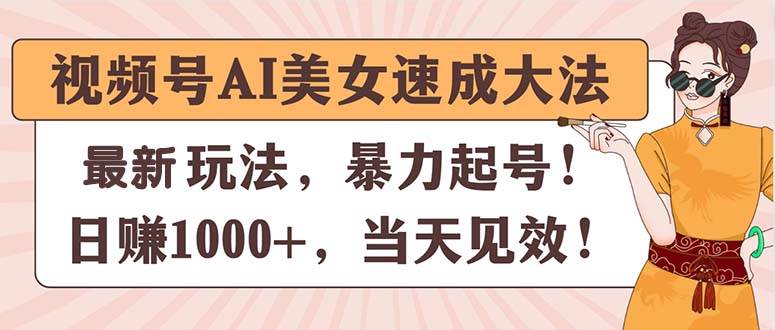 视频号AI美女速成大法，暴力起号，日赚1000+，当天见效-思维屋-分享无限项目创意