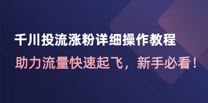 千川投流涨粉详细操作教程：助力流量快速起飞，新手必看-思维屋-分享无限项目创意
