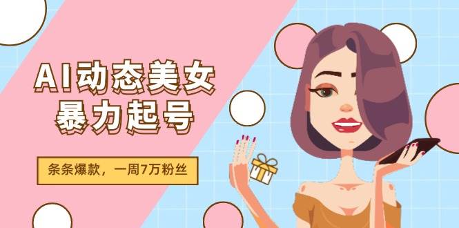 AI动态美女暴力起号2.0，新赛道原创作品，条条爆款，一周7万粉丝-思维屋-分享无限项目创意