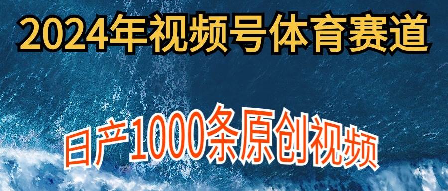2024年体育赛道视频号，新手轻松操作， 日产1000条原创视频,多账号多撸分成-思维屋-分享无限项目创意