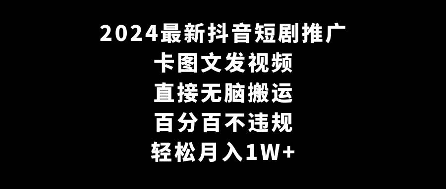 2024最新抖音短剧推广，卡图文发视频 直接无脑搬 百分百不违规 轻松月入1W+-思维屋-分享无限项目创意