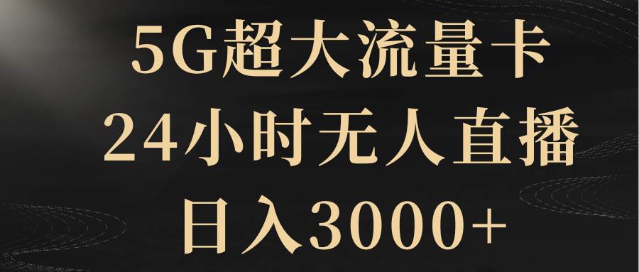 5G超大流量卡，24小时无人直播，日入3000+-思维屋-分享无限项目创意