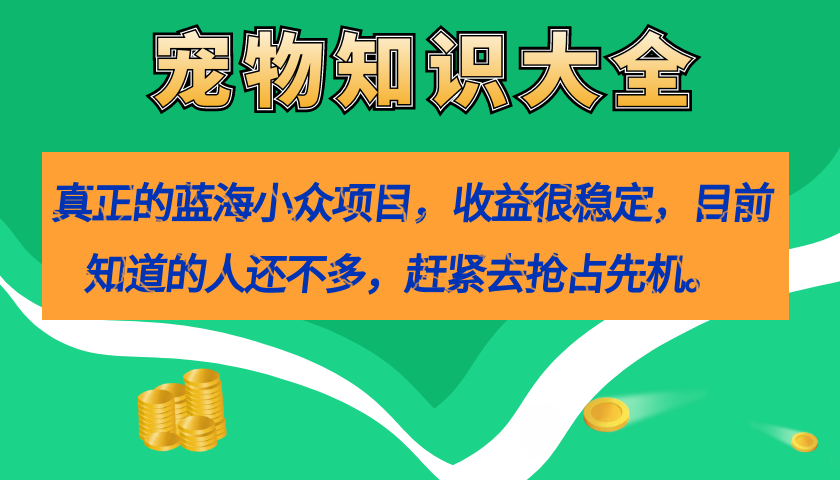 真正的蓝海小众项目，宠物知识大全，收益很稳定（教务+素材）-思维屋-分享无限项目创意