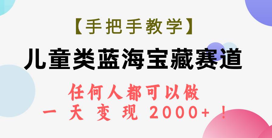 【手把手教学】儿童类蓝海宝藏赛道，任何人都可以做，一天轻松变现2000+！-思维屋-分享无限项目创意