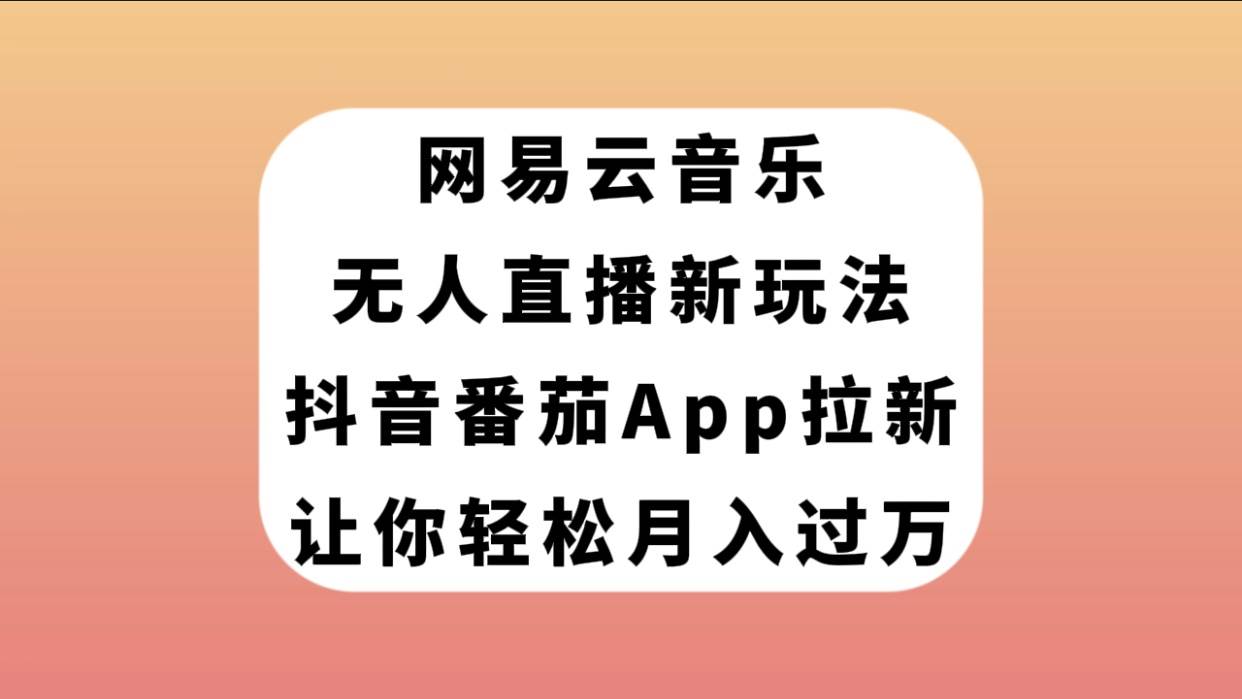 网易云音乐无人直播新玩法，抖音番茄APP拉新，让你轻松月入过万-思维屋-分享无限项目创意