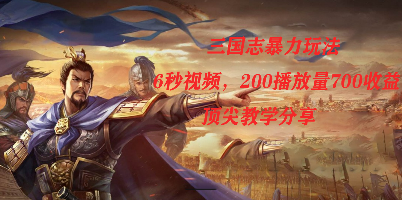 三国志暴力玩法，6秒视频，200播放量700收益，顶尖教学分享-思维屋-分享无限项目创意