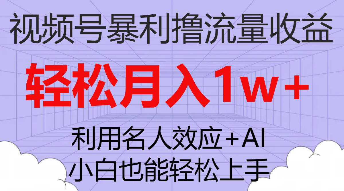 视频号暴利撸流量收益，小白也能轻松上手，轻松月入1w+-思维屋-分享无限项目创意