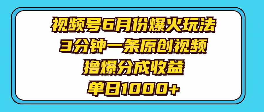 视频号6月份爆火玩法，3分钟一条原创视频，撸爆分成收益，单日1000+-思维屋-分享无限项目创意