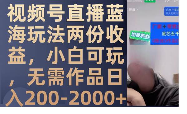 视频号直播蓝海玩法两份收益，小白可玩，无需作品日入200-2000+-思维屋-分享无限项目创意