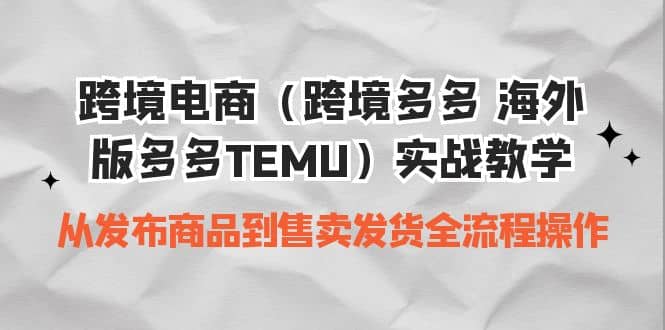 跨境电商（跨境多多 海外版多多TEMU）实操教学 从发布商品到售卖发货全流程-思维屋-分享无限项目创意