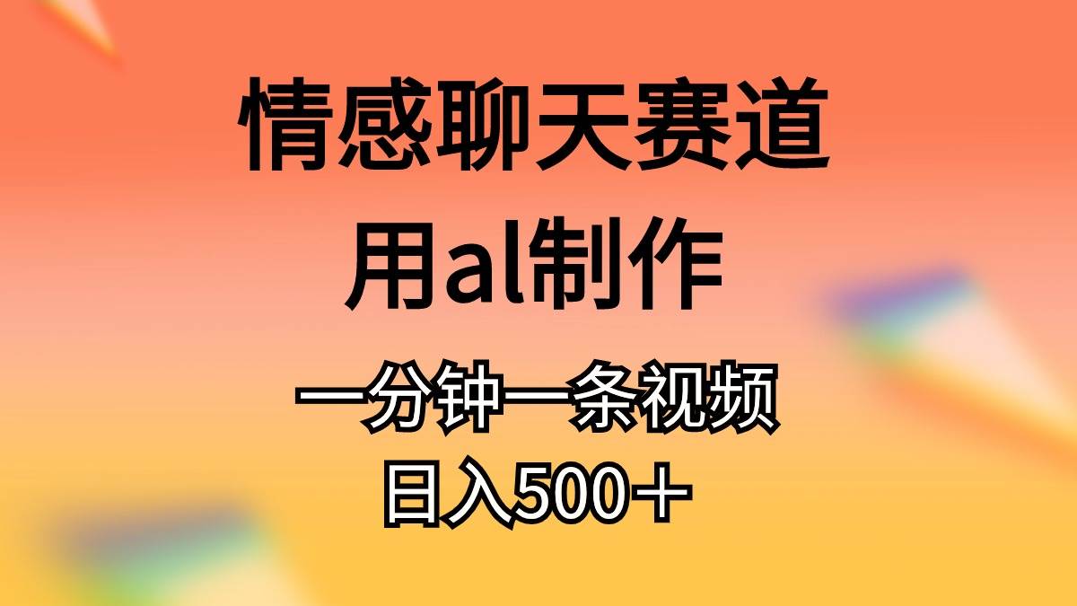 情感聊天赛道用al制作一分钟一条原创视频日入500＋-思维屋-分享无限项目创意