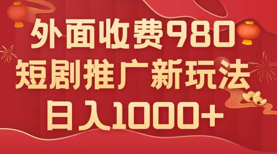 外面收费980，短剧推广最新搬运玩法，几分钟一个作品，日入1000+-思维屋-分享无限项目创意