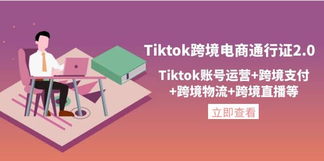 Tiktok跨境电商通行证2.0，Tiktok账号运营+跨境支付+跨境物流+跨境直播等-思维屋-分享无限项目创意