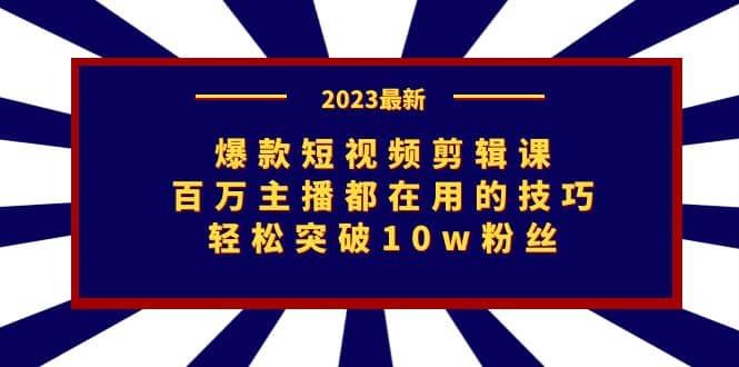 爆款短视频剪辑课：百万主播都在用的技巧，轻松突破10w粉丝-思维屋-分享无限项目创意