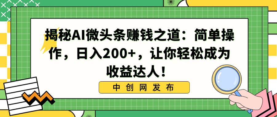 揭秘AI微头条赚钱之道：简单操作，日入200+，让你轻松成为收益达人！-思维屋-分享无限项目创意