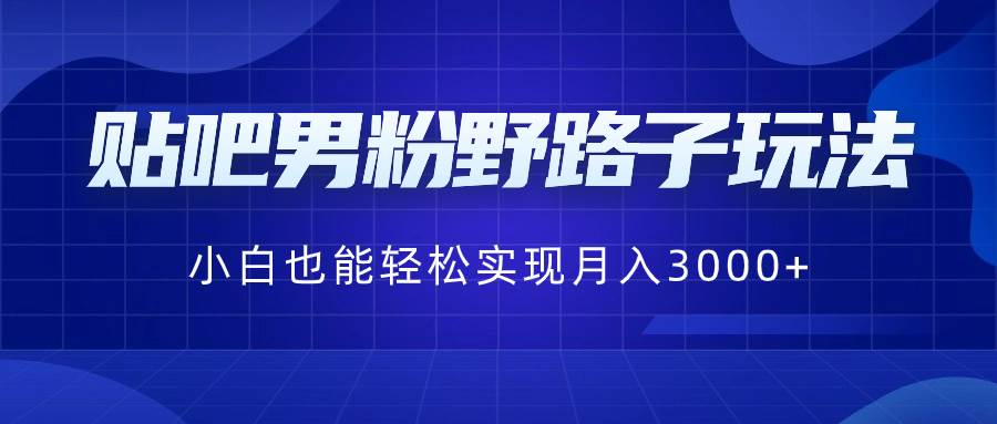 贴吧男粉野路子玩法，小白也能轻松实现月入3000+-思维屋-分享无限项目创意