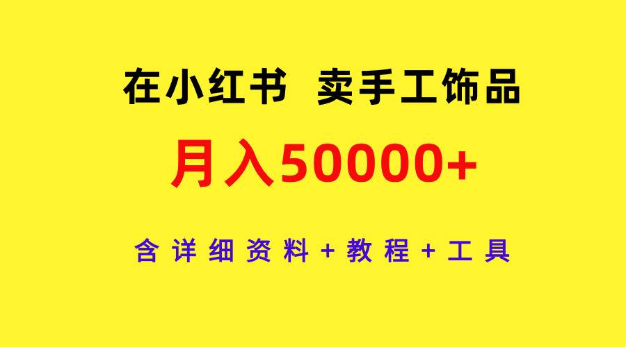 在小红书卖手工饰品，月入50000+，含详细资料+教程+工具-思维屋-分享无限项目创意