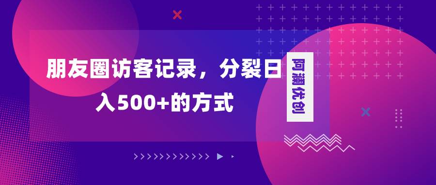 朋友圈访客记录，分裂日入500+，变现加分裂-思维屋-分享无限项目创意