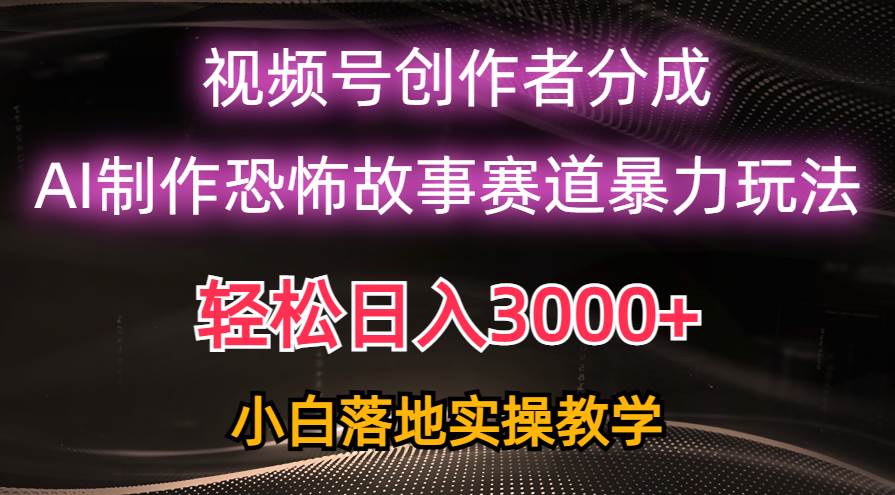 日入3000+，视频号AI恐怖故事赛道暴力玩法，轻松过原创，小白也能轻松上手-思维屋-分享无限项目创意