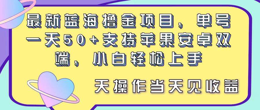 最新蓝海撸金项目，单号一天50+， 支持苹果安卓双端，小白轻松上手 当...-思维屋-分享无限项目创意
