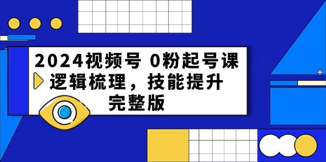 2024视频号 0粉起号课，逻辑梳理，技能提升，完整版-思维屋-分享无限项目创意
