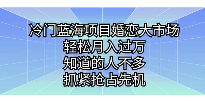 冷门蓝海项目婚恋大市场，轻松月入过万，知道的人不多，抓紧抢占先机-思维屋-分享无限项目创意