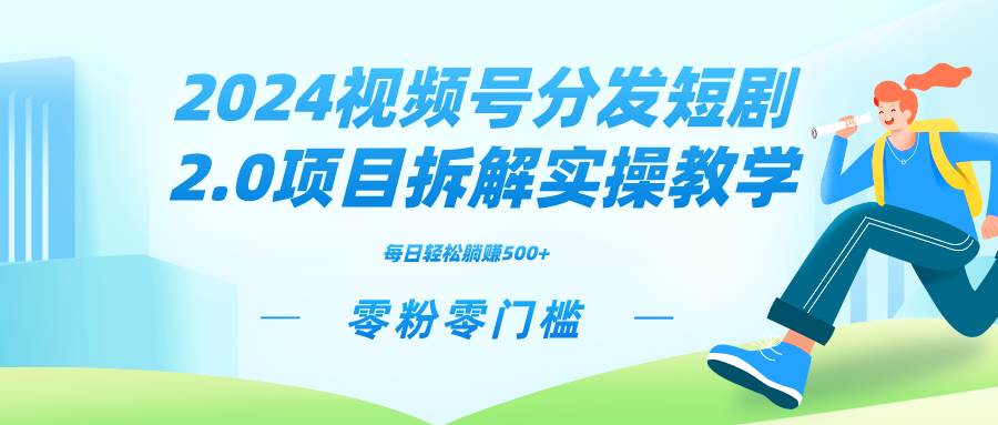 2024视频分发短剧2.0项目拆解实操教学，零粉零门槛可矩阵分裂推广管道收益-思维屋-分享无限项目创意