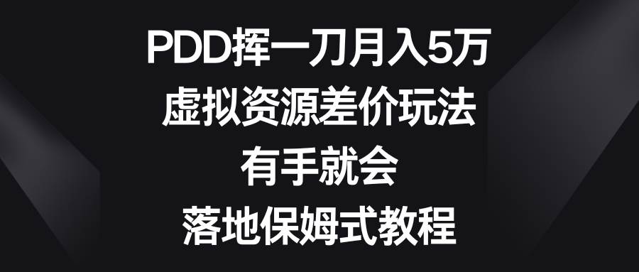 PDD挥一刀月入5万，虚拟资源差价玩法，有手就会，落地保姆式教程-思维屋-分享无限项目创意