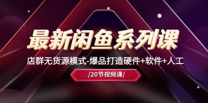 最新闲鱼系列课，店群无货源模式-爆品打造硬件+软件+人工（20节课）-思维屋-分享无限项目创意