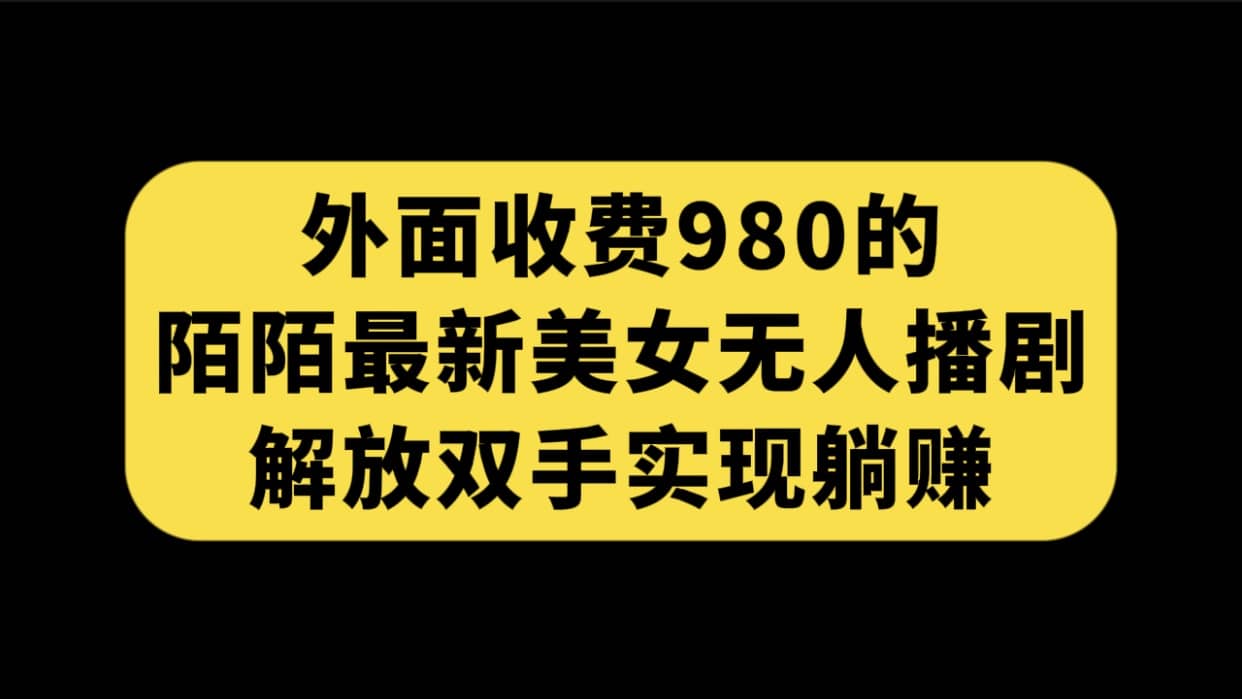 外面收费980陌陌最新美女无人播剧玩法 解放双手实现躺赚（附100G影视资源）-思维屋-分享无限项目创意