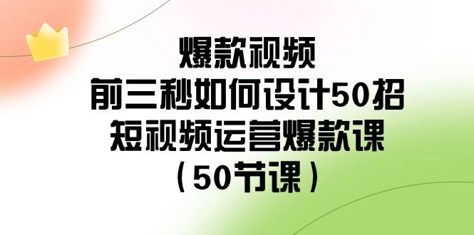 爆款视频-前三秒如何设计50招：短视频运营爆款课（50节课）-思维屋-分享无限项目创意