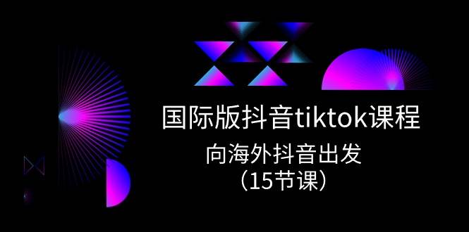 国际版 抖音tiktok实战课程，向海外抖音出发（15节课）-思维屋-分享无限项目创意