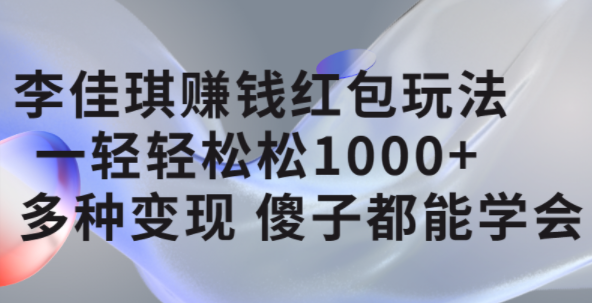李佳琪赚钱红包玩法，一天轻轻松松1000+，多种变现，傻子都能学会-思维屋-分享无限项目创意