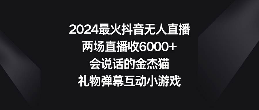 2024最火抖音无人直播，两场直播收6000+会说话的金杰猫 礼物弹幕互动小游戏-思维屋-分享无限项目创意
