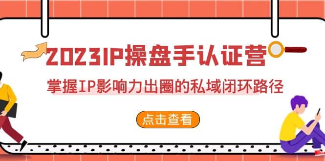 2023·IP操盘手·认证营·第2期，掌握IP影响力出圈的私域闭环路径（35节）-思维屋-分享无限项目创意