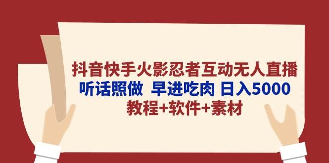抖音快手火影忍者互动无人直播 听话照做  早进吃肉 日入5000+教程+软件…-思维屋-分享无限项目创意