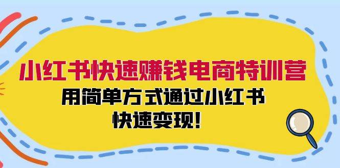 小红书快速赚钱电商特训营：用简单方式通过小红书快速变现！-思维屋-分享无限项目创意