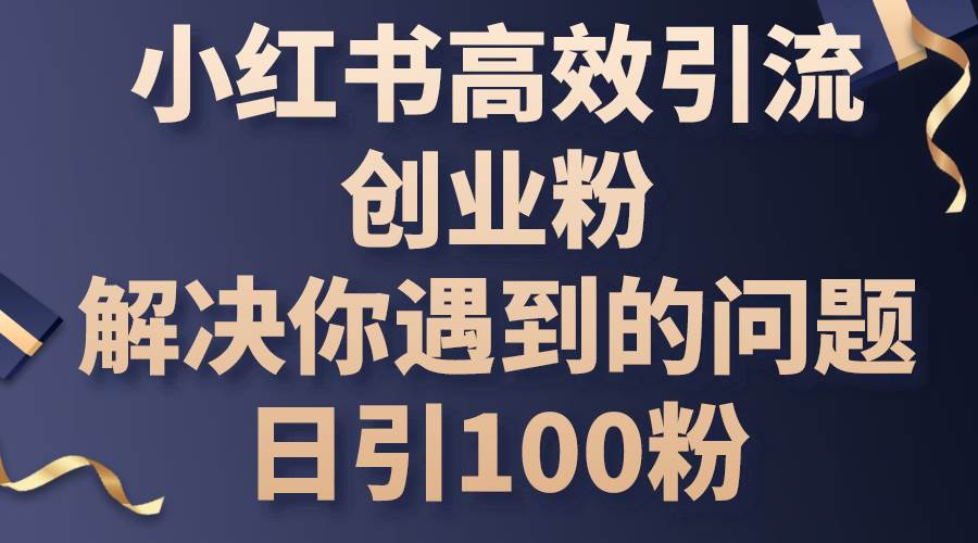 小红书高效引流创业粉，解决你遇到的问题，日引100粉-思维屋-分享无限项目创意