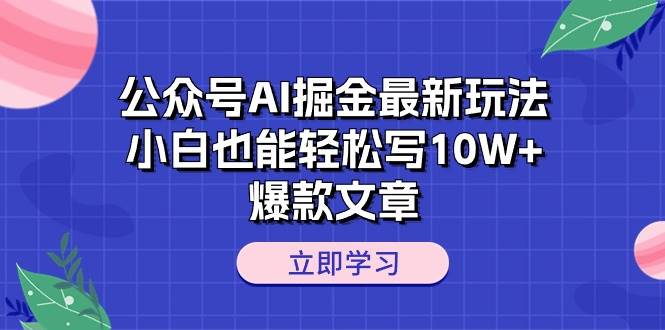 公众号AI掘金最新玩法，小白也能轻松写10W+爆款文章-思维屋-分享无限项目创意