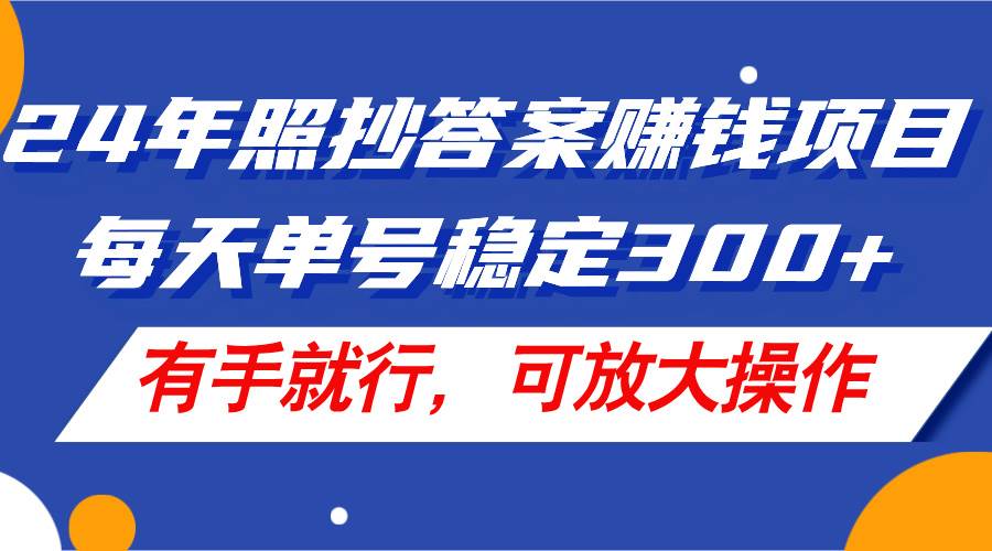 24年照抄答案赚钱项目，每天单号稳定300+，有手就行，可放大操作-思维屋-分享无限项目创意