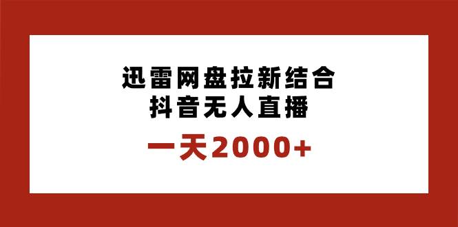 一天2000+迅雷网盘拉新结合抖音无人直播，独创玩法保姆级教学-思维屋-分享无限项目创意