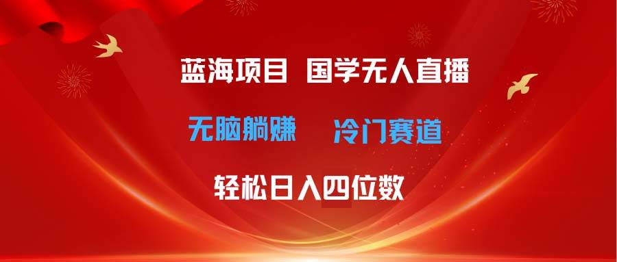 超级蓝海项目 国学无人直播日入四位数 无脑躺赚冷门赛道 最新玩法-思维屋-分享无限项目创意