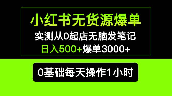小红书无货源爆单 实测从0起店无脑发笔记爆单3000+长期项目可多店-思维屋-分享无限项目创意