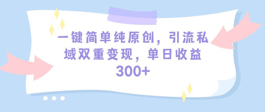 一键简单纯原创，引流私域双重变现，单日收益300+（教程+素材）-思维屋-分享无限项目创意